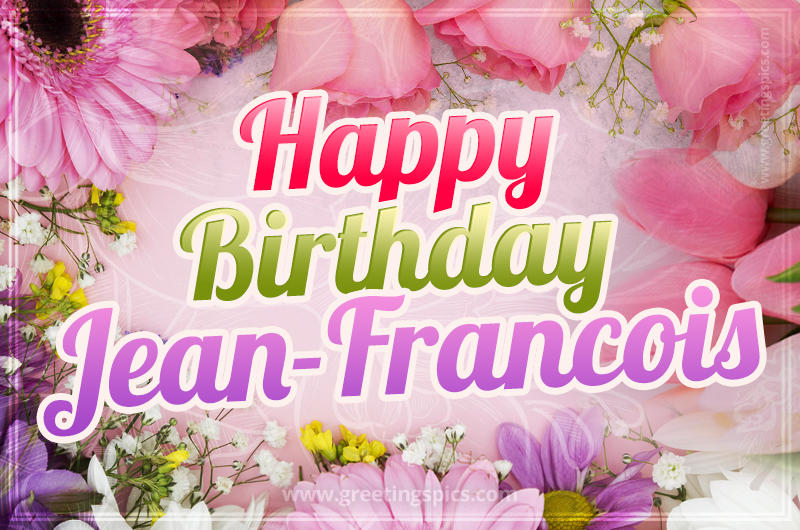 Happy Birthday Jean-Francois Picture with beautiful flowers