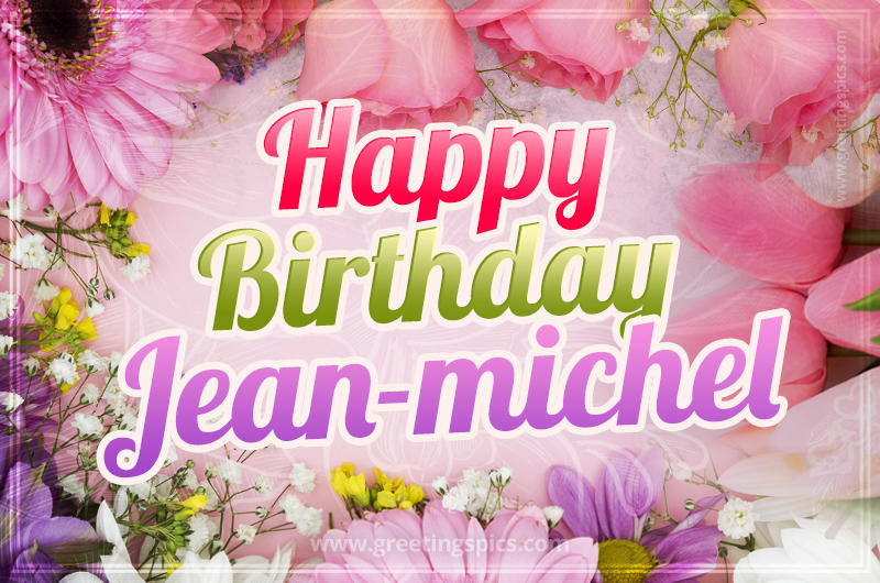 Happy Birthday Jean-michel Picture with beautiful flowers