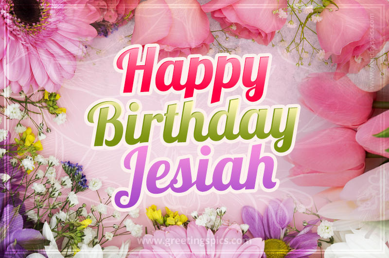 Happy Birthday Jesiah Picture with beautiful flowers