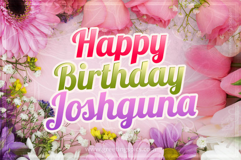 Happy Birthday Joshguna Picture with beautiful flowers