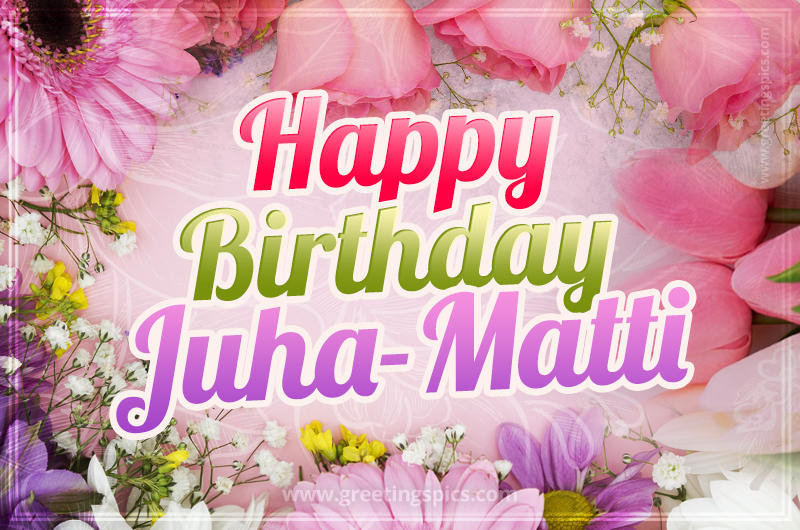 Happy Birthday Juha-Matti Picture with beautiful flowers