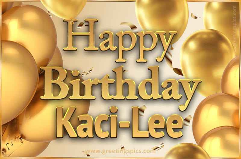 Happy Birthday Kaci-Lee Card with golden confetti and balloons