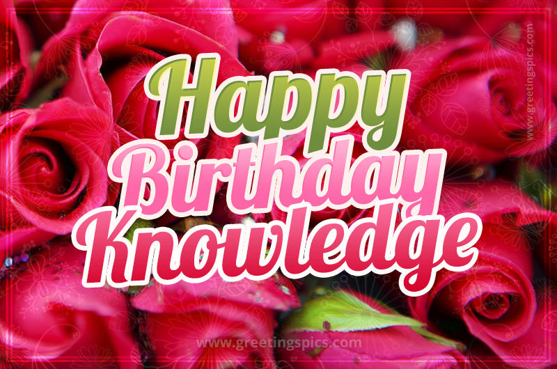 Happy Birthday Knowledge beautiful Image with red roses