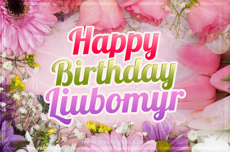 Happy Birthday Liubomyr Picture with beautiful flowers