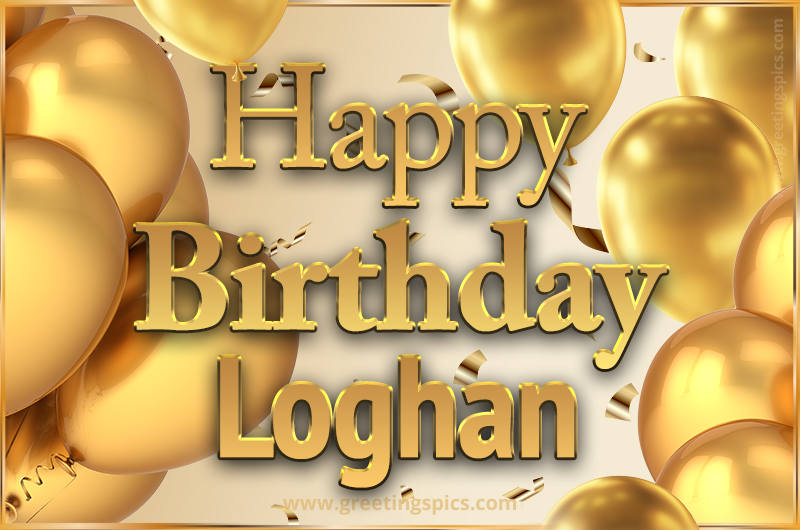 Happy Birthday Loghan Card with golden confetti and balloons