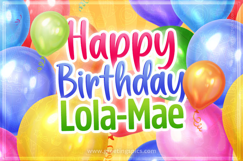 Happy Birthday Lola-Mae Image with colorful balloons