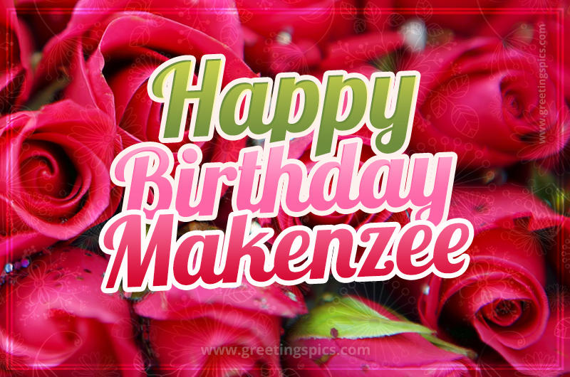 Happy Birthday Makenzee beautiful Image with red roses