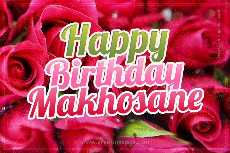 Happy Birthday Makhosane beautiful Image with red roses