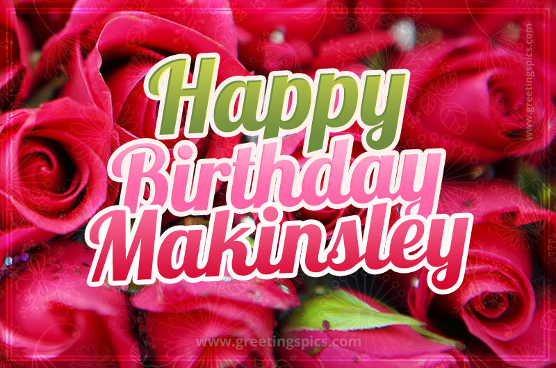 Happy Birthday Makinsley beautiful Image with red roses