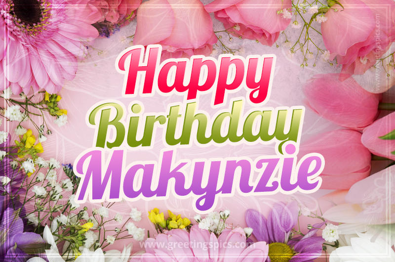 Happy Birthday Makynzie Picture with beautiful flowers