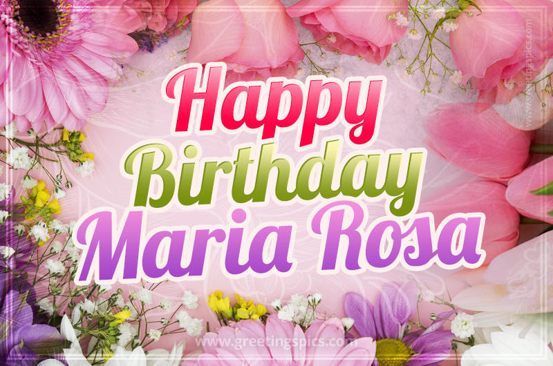 Happy Birthday Maria Rosa Picture with beautiful flowers