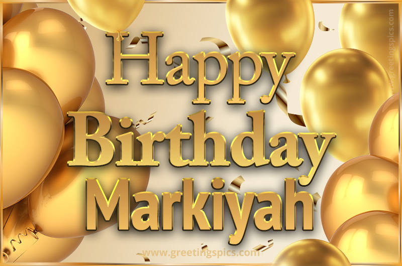 Happy Birthday Markiyah Card with golden confetti and balloons