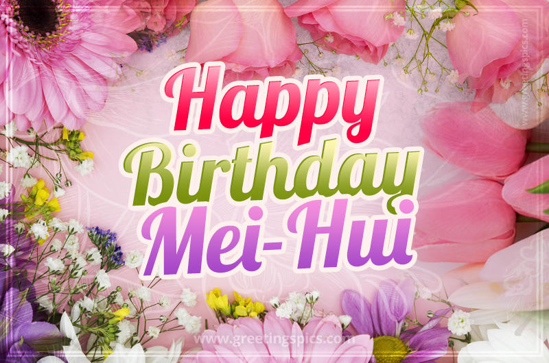 Happy Birthday Mei-Hui Picture with beautiful flowers