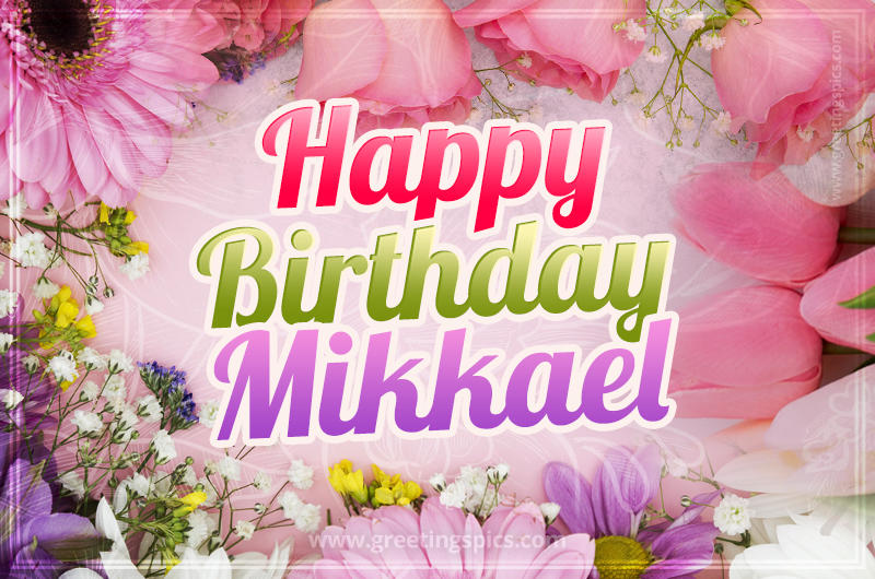 Happy Birthday Mikkael Picture with beautiful flowers