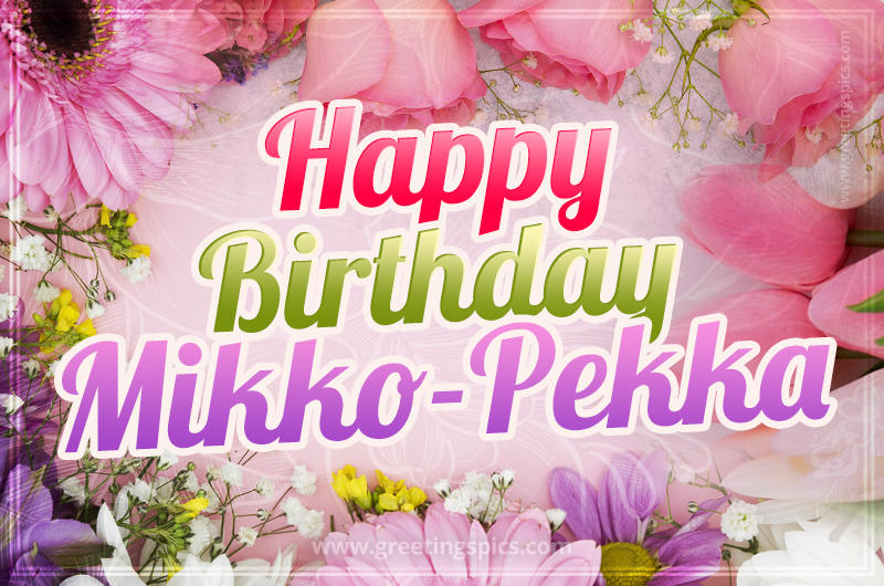 Happy Birthday Mikko-Pekka Picture with beautiful flowers