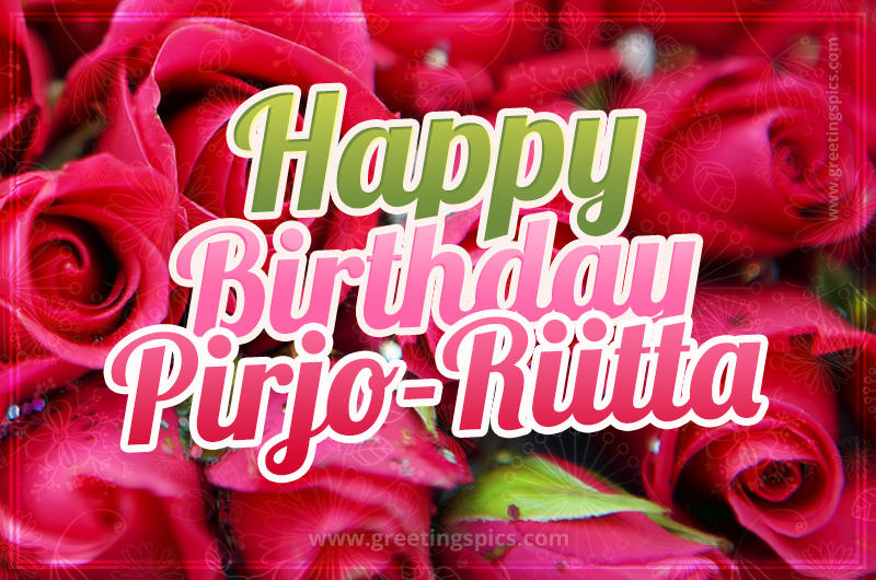 Happy Birthday Pirjo-Riitta beautiful Image with red roses