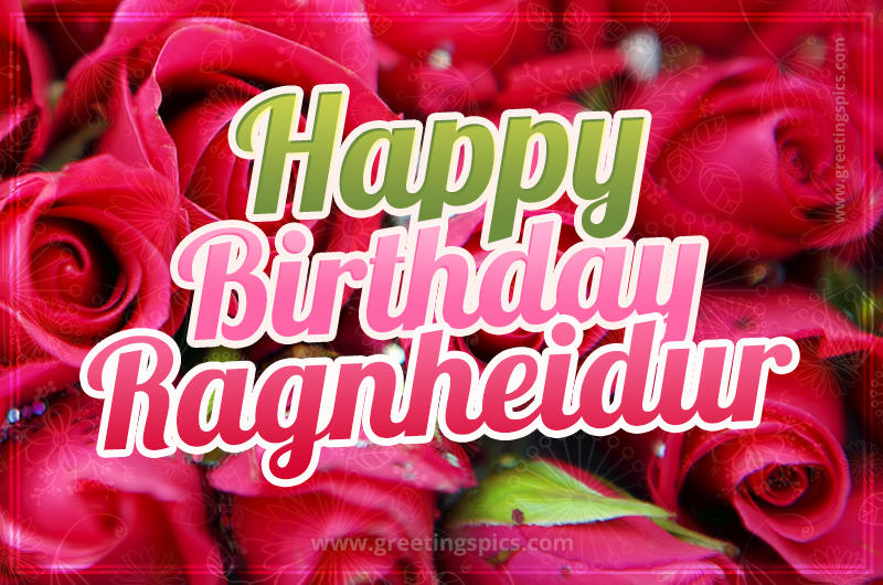 Happy Birthday Ragnheidur beautiful Image with red roses