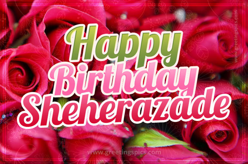 Happy Birthday Sheherazade beautiful Image with red roses