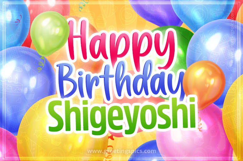 Happy Birthday Shigeyoshi Image with colorful balloons