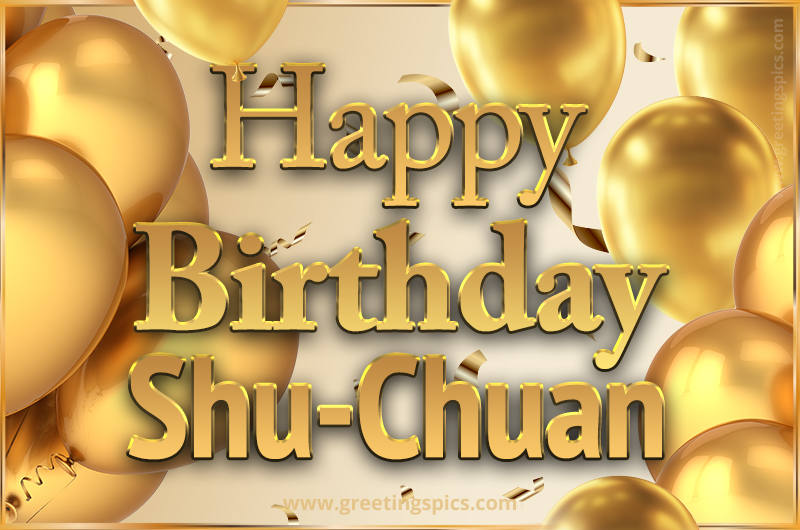 Happy Birthday Shu-Chuan Card with golden confetti and balloons