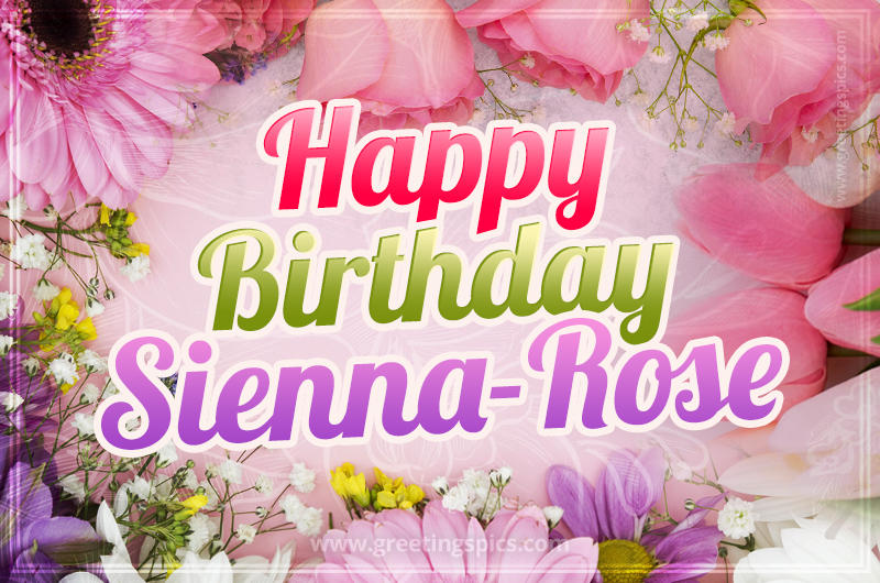 Happy Birthday Sienna-Rose Picture with beautiful flowers