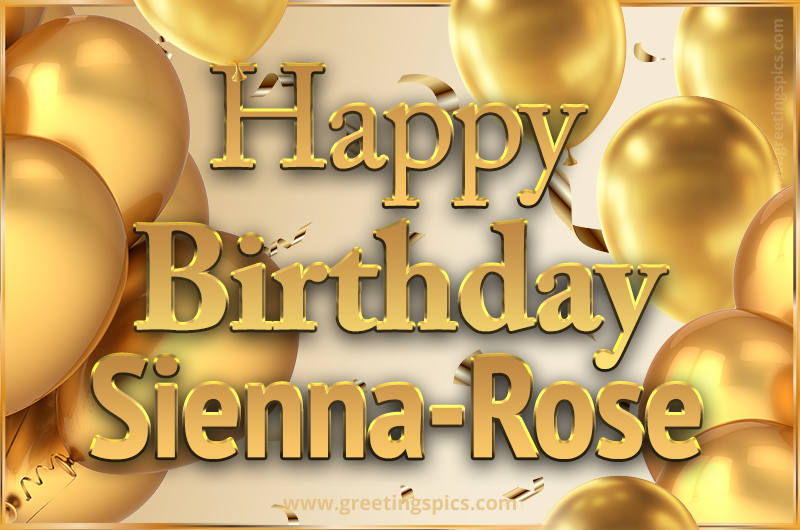 Happy Birthday Sienna-Rose Card with golden confetti and balloons