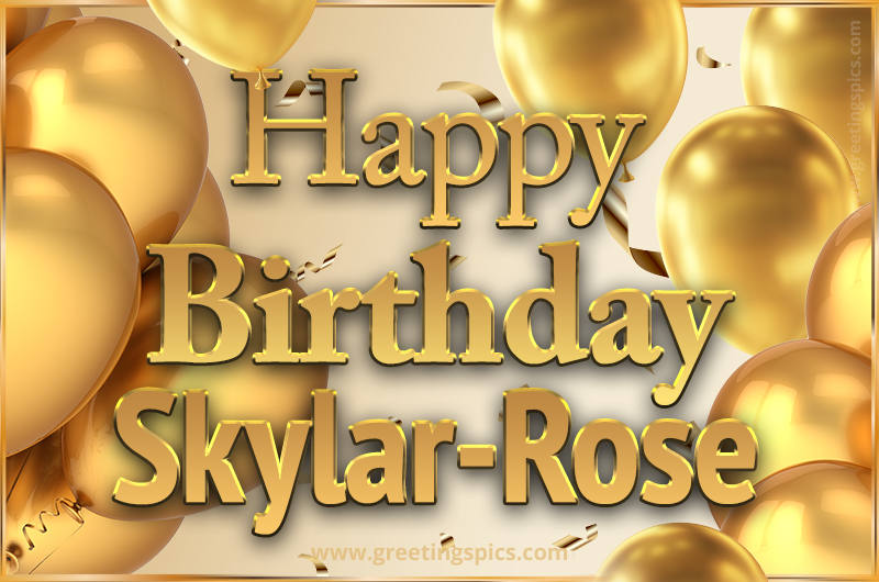 Happy Birthday Skylar-Rose Card with golden confetti and balloons