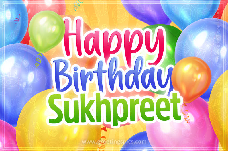 Happy Birthday Sukhpreet Image with colorful balloons