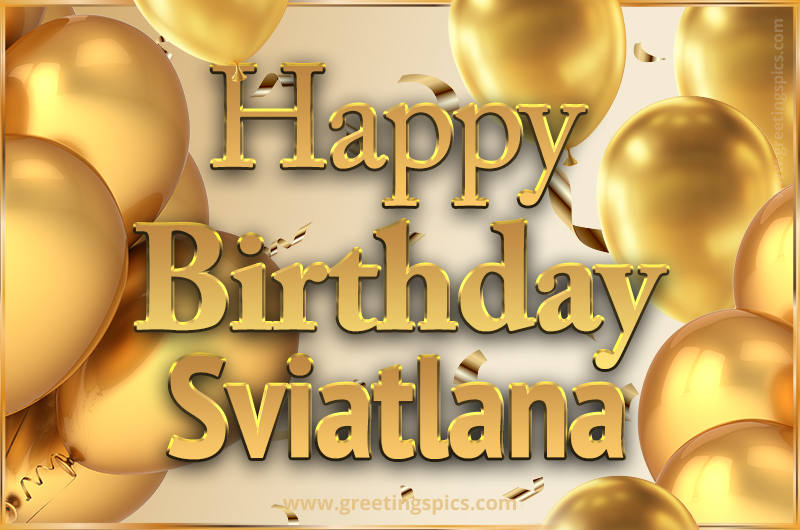 Happy Birthday Sviatlana Card with golden confetti and balloons