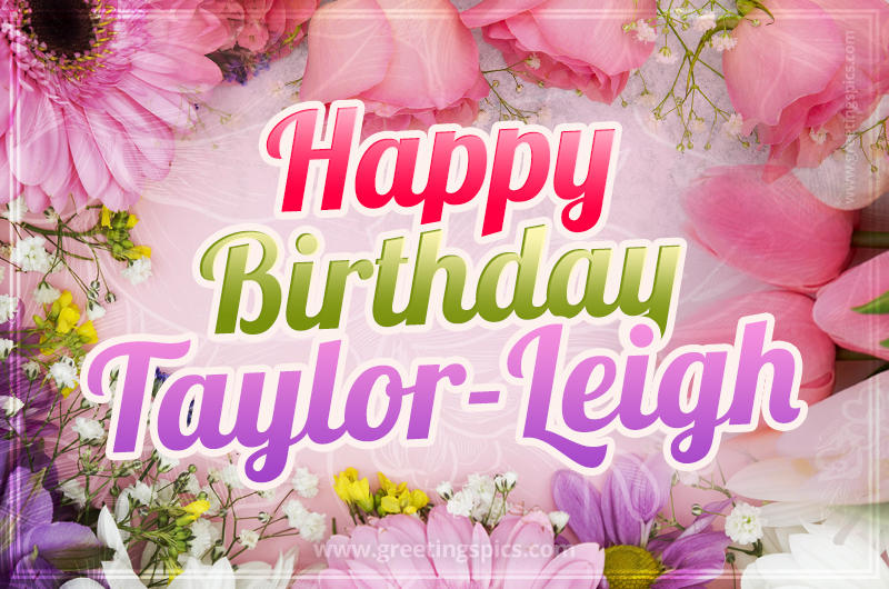 Happy Birthday Taylor-Leigh Picture with beautiful flowers