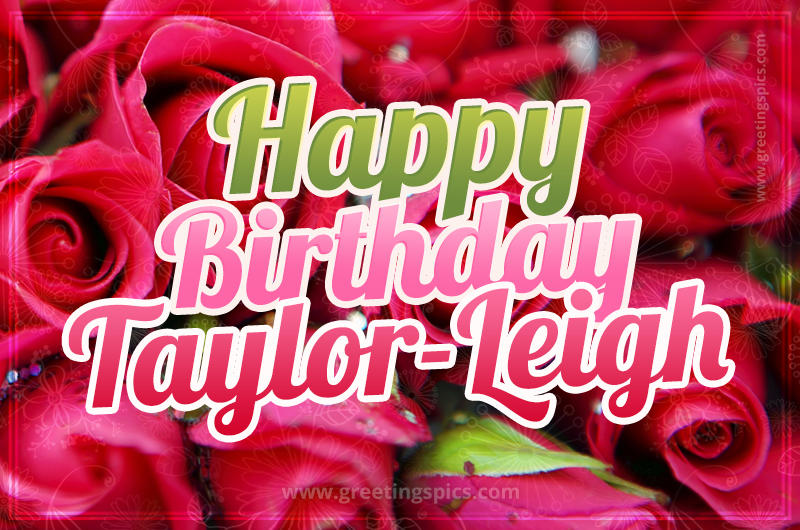 Happy Birthday Taylor-Leigh beautiful Image with red roses