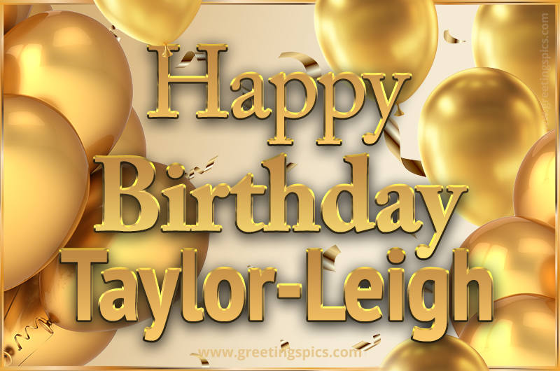 Happy Birthday Taylor-Leigh Card with golden confetti and balloons