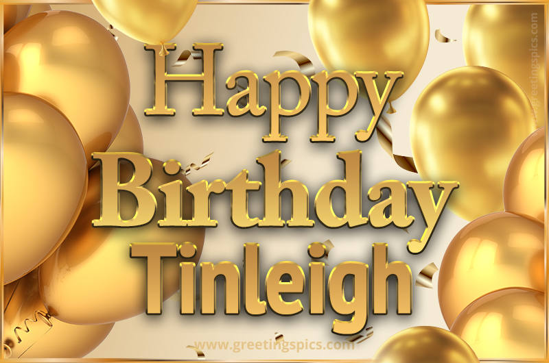 Happy Birthday Tinleigh Card with golden confetti and balloons