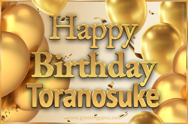 Happy Birthday Toranosuke Card with golden confetti and balloons