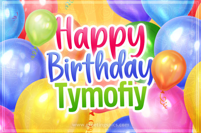 Happy Birthday Tymofiy Image with colorful balloons