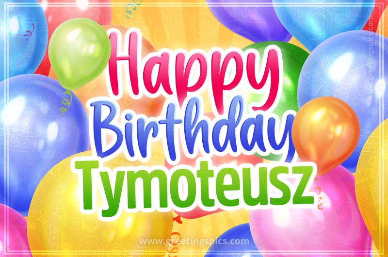 Happy Birthday Tymoteusz Image with colorful balloons