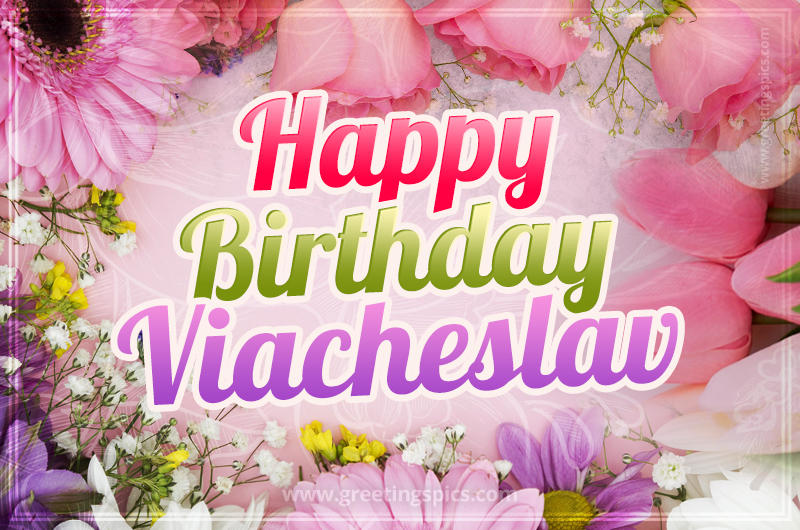 Happy Birthday Viacheslav Picture with beautiful flowers